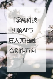 掌阅科技引领AI与真人实拍融合创作方向