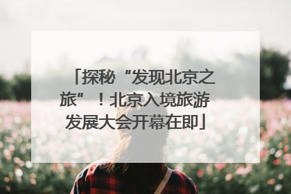 探秘“发现北京之旅”！北京入境旅游发展大会开幕在即