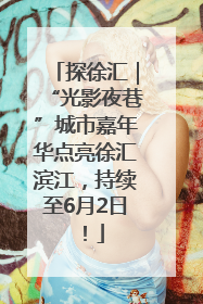 探徐汇｜“光影夜巷”城市嘉年华点亮徐汇滨江，持续至6月2日！