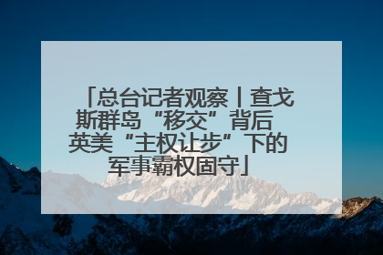 总台记者观察丨查戈斯群岛“移交”背后 英美“主权让步”下的军事霸权固守