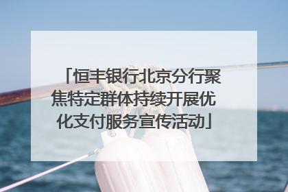 恒丰银行北京分行聚焦特定群体持续开展优化支付服务宣传活动