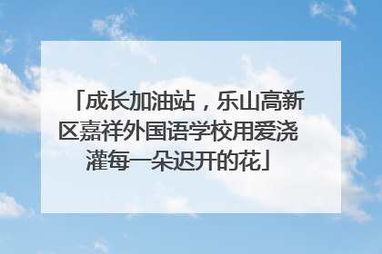 成长加油站，乐山高新区嘉祥外国语学校用爱浇灌每一朵迟开的花