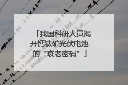 我国科研人员揭开钙钛矿光伏电池的“衰老密码”