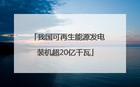 我国可再生能源发电装机超20亿千瓦