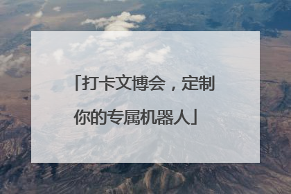 打卡文博会，定制你的专属机器人