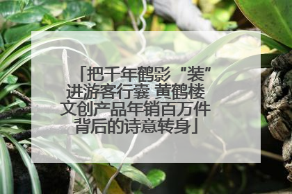 把千年鹤影“装”进游客行囊 黄鹤楼文创产品年销百万件背后的诗意转身