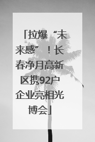 拉爆“未来感”！长春净月高新区携92户企业亮相光博会