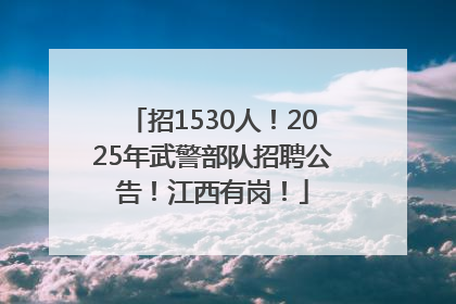 招1530人！2025年武警部队招聘公告！江西有岗！