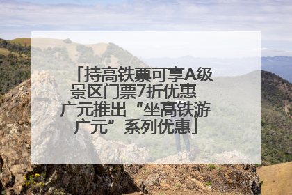 持高铁票可享A级景区门票7折优惠 广元推出“坐高铁游广元”系列优惠