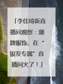 李佳琦新直播间观察：潮牌服饰、在“银发专属”直播间火了！