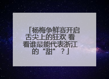 杨梅争鲜赛开启舌尖上的狂欢 看看谁最能代表浙江的“甜”？