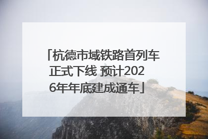 杭德市域铁路首列车正式下线 预计2026年年底建成通车