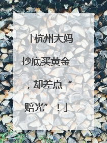 杭州大妈抄底买黄金，却差点“赔光”！