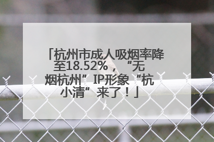 杭州市成人吸烟率降至18.52%，“无烟杭州”IP形象“杭小清”来了！