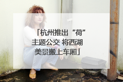 杭州推出“荷”主题公交 将西湖美景搬上车厢