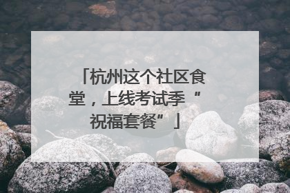 杭州这个社区食堂，上线考试季“祝福套餐”