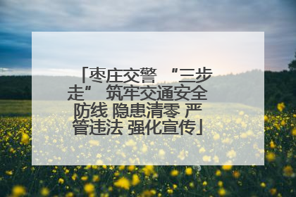 枣庄交警 “三步走” 筑牢交通安全防线 隐患清零 严管违法 强化宣传