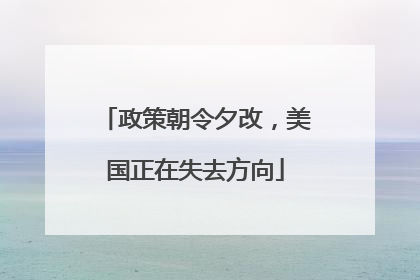 政策朝令夕改，美国正在失去方向
