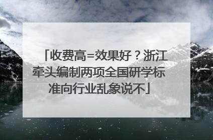 收费高=效果好？浙江牵头编制两项全国研学标准向行业乱象说不