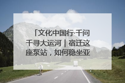 文化中国行·千问千寻大运河｜宿迁这座泵站，如何稳坐亚洲第一宝座？