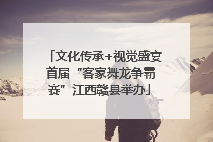 文化传承+视觉盛宴 首届“客家舞龙争霸赛”江西赣县举办