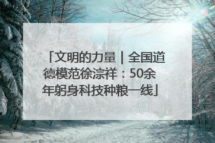 文明的力量｜全国道德模范徐淙祥：50余年躬身科技种粮一线