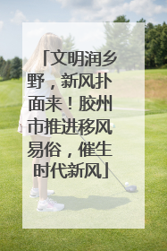 文明润乡野，新风扑面来！胶州市推进移风易俗，催生时代新风