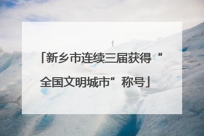 新乡市连续三届获得“全国文明城市”称号