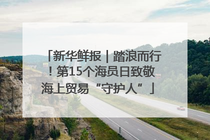 新华鲜报｜踏浪而行！第15个海员日致敬海上贸易“守护人”