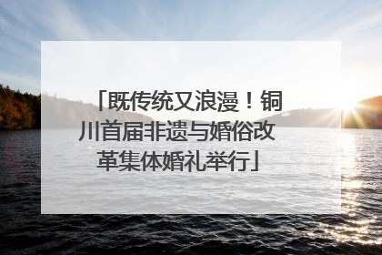 既传统又浪漫！铜川首届非遗与婚俗改革集体婚礼举行