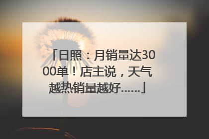 日照：月销量达3000单！店主说，天气越热销量越好……