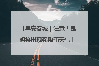 早安春城｜注意！昆明将出现强降雨天气