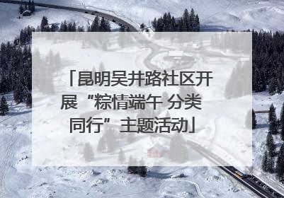 昆明吴井路社区开展“粽情端午 分类同行”主题活动