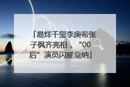 易烊千玺李庚希张子枫齐亮相，“00后”演员闪耀戛纳