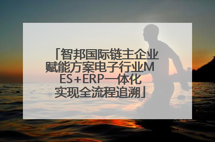智邦国际链主企业赋能方案电子行业MES+ERP一体化实现全流程追溯