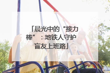 晨光中的“接力棒”：地铁人守护盲友上班路