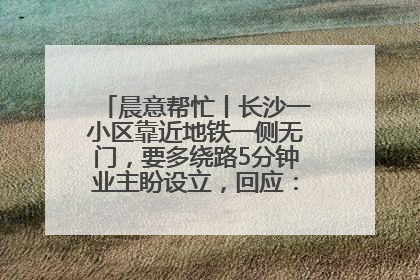 晨意帮忙丨长沙一小区靠近地铁一侧无门，要多绕路5分钟业主盼设立，回应：意见不一致