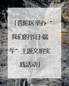 普陀区举办“我们的节日·端午”主题文明实践活动