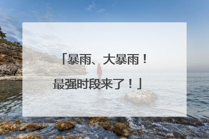 暴雨、大暴雨！最强时段来了！