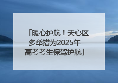 暖心护航！天心区多举措为2025年高考考生保驾护航