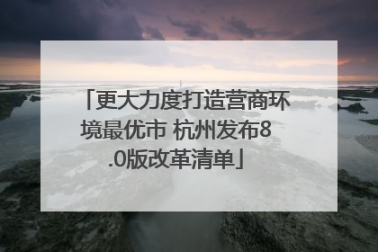 更大力度打造营商环境最优市 杭州发布8.0版改革清单
