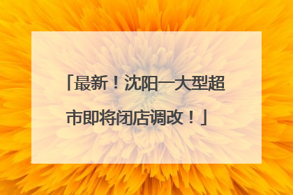 最新！沈阳一大型超市即将闭店调改！
