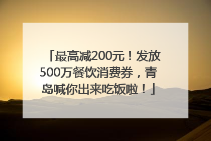 最高减200元！发放500万餐饮消费券，青岛喊你出来吃饭啦！