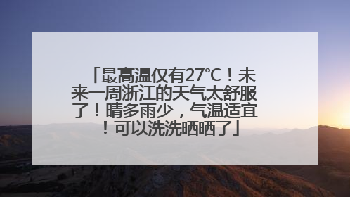 最高温仅有27℃！未来一周浙江的天气太舒服了！晴多雨少，气温适宜！可以洗洗晒晒了