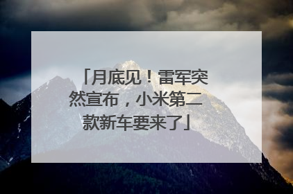 月底见！雷军突然宣布，小米第二款新车要来了