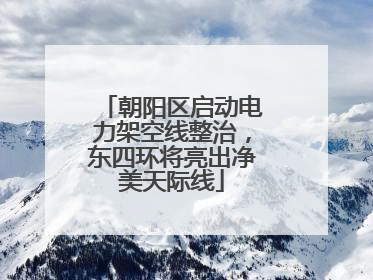 朝阳区启动电力架空线整治，东四环将亮出净美天际线