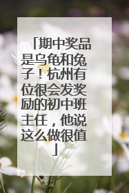 期中奖品是乌龟和兔子！杭州有位很会发奖励的初中班主任，他说这么做很值