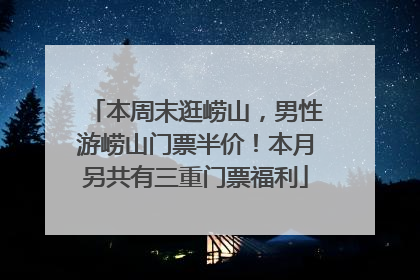 本周末逛崂山，男性游崂山门票半价！本月另共有三重门票福利