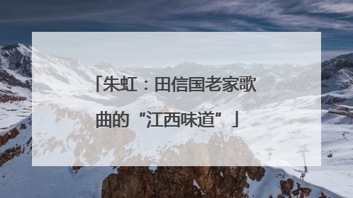 朱虹：田信国老家歌曲的“江西味道”