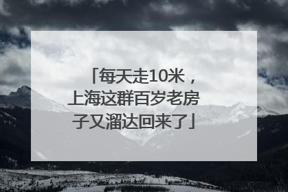 每天走10米，上海这群百岁老房子又溜达回来了